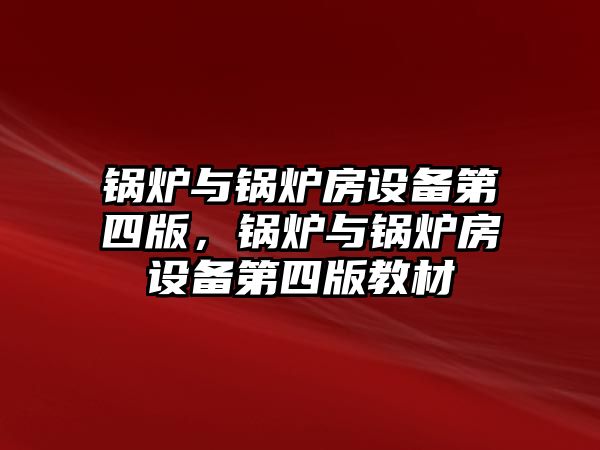 鍋爐與鍋爐房設(shè)備第四版，鍋爐與鍋爐房設(shè)備第四版教材