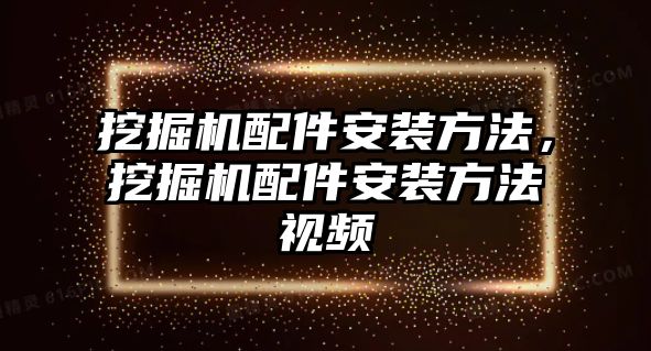 挖掘機配件安裝方法，挖掘機配件安裝方法視頻