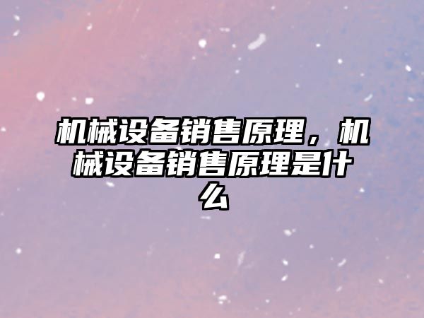 機械設(shè)備銷售原理，機械設(shè)備銷售原理是什么