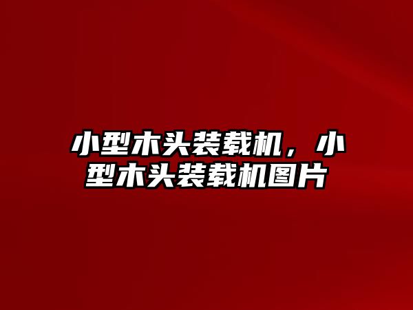 小型木頭裝載機，小型木頭裝載機圖片