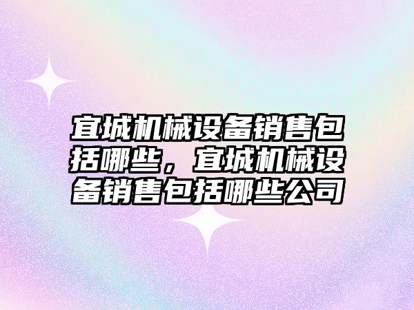 宜城機械設備銷售包括哪些，宜城機械設備銷售包括哪些公司