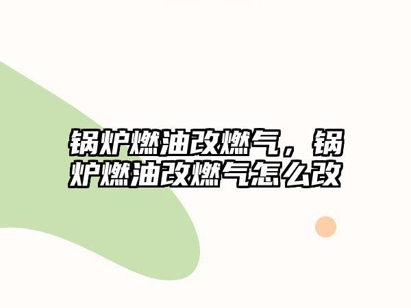 鍋爐燃油改燃?xì)?，鍋爐燃油改燃?xì)庠趺锤?/>	
								</i>
								<p class=