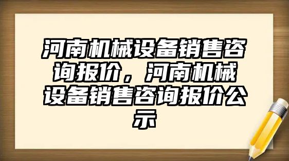 河南機械設(shè)備銷售咨詢報價，河南機械設(shè)備銷售咨詢報價公示