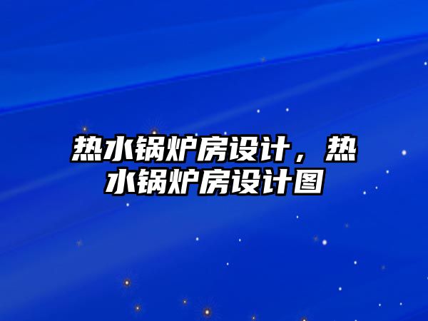 熱水鍋爐房設(shè)計，熱水鍋爐房設(shè)計圖