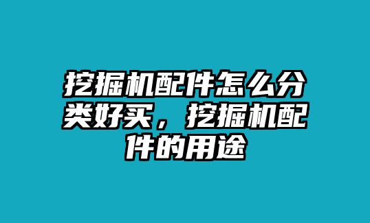 挖掘機配件怎么分類好買，挖掘機配件的用途