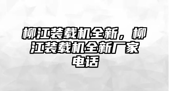 柳江裝載機(jī)全新，柳江裝載機(jī)全新廠家電話