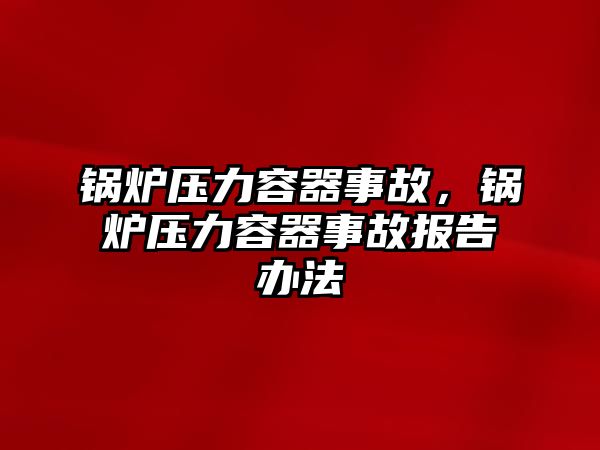 鍋爐壓力容器事故，鍋爐壓力容器事故報告辦法