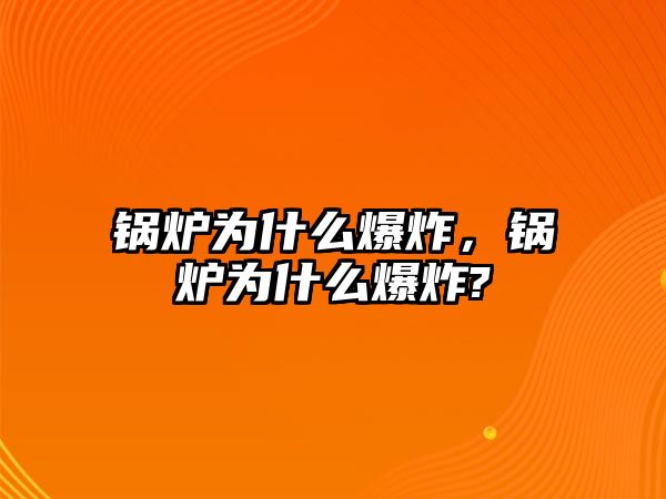 鍋爐為什么爆炸，鍋爐為什么爆炸?