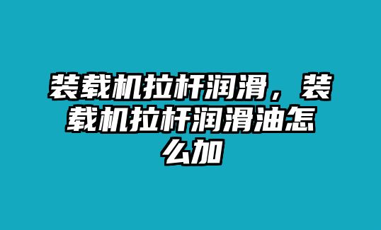 裝載機(jī)拉桿潤滑，裝載機(jī)拉桿潤滑油怎么加