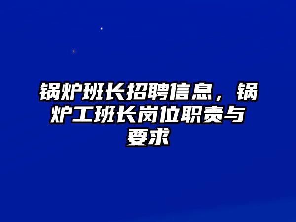 鍋爐班長(zhǎng)招聘信息，鍋爐工班長(zhǎng)崗位職責(zé)與要求