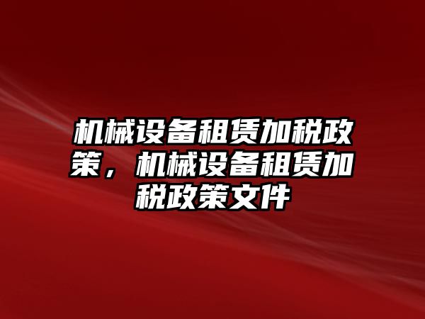 機(jī)械設(shè)備租賃加稅政策，機(jī)械設(shè)備租賃加稅政策文件