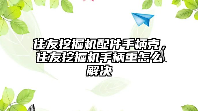 住友挖掘機配件手柄殼，住友挖掘機手柄重怎么解決