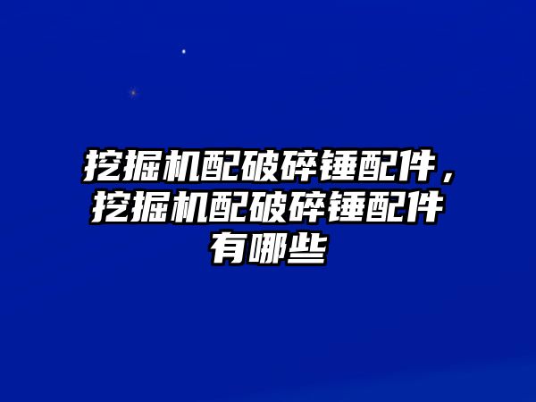 挖掘機配破碎錘配件，挖掘機配破碎錘配件有哪些