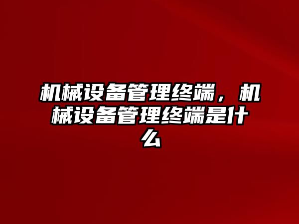 機(jī)械設(shè)備管理終端，機(jī)械設(shè)備管理終端是什么