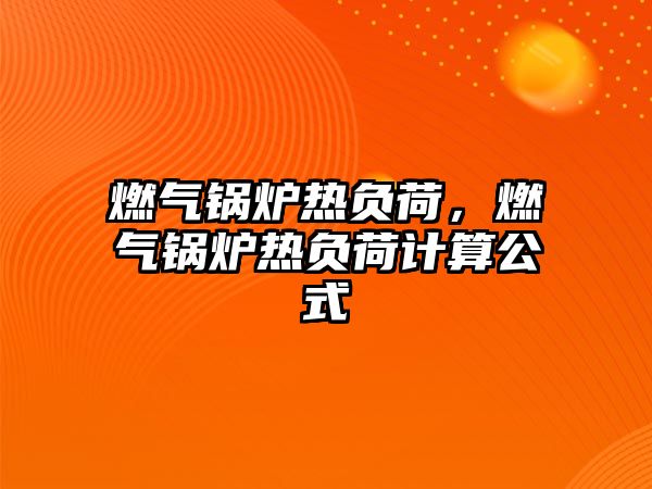 燃?xì)忮仩t熱負(fù)荷，燃?xì)忮仩t熱負(fù)荷計(jì)算公式