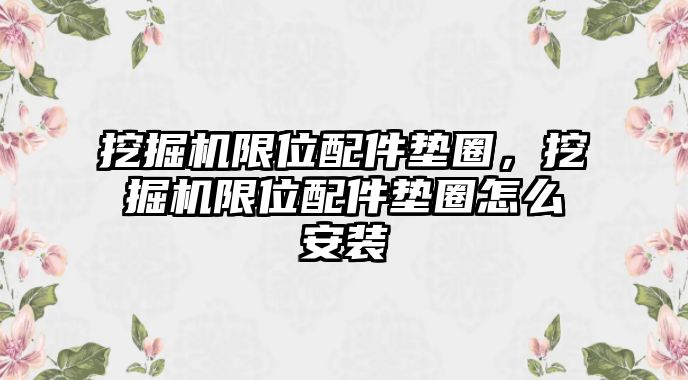 挖掘機限位配件墊圈，挖掘機限位配件墊圈怎么安裝