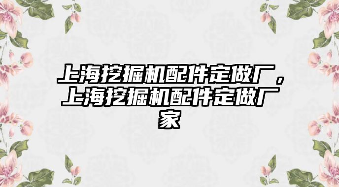 上海挖掘機(jī)配件定做廠，上海挖掘機(jī)配件定做廠家