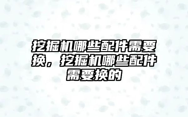 挖掘機哪些配件需要換，挖掘機哪些配件需要換的