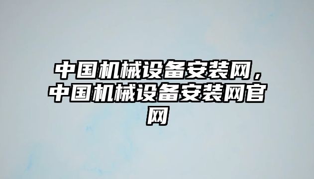 中國(guó)機(jī)械設(shè)備安裝網(wǎng)，中國(guó)機(jī)械設(shè)備安裝網(wǎng)官網(wǎng)