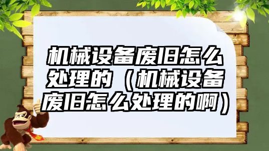 機(jī)械設(shè)備廢舊怎么處理的（機(jī)械設(shè)備廢舊怎么處理的?。?/>	
								</i>
								<p class=