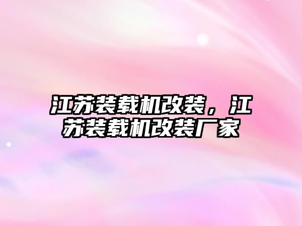 江蘇裝載機改裝，江蘇裝載機改裝廠家