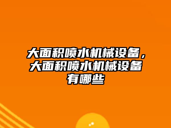 大面積噴水機(jī)械設(shè)備，大面積噴水機(jī)械設(shè)備有哪些