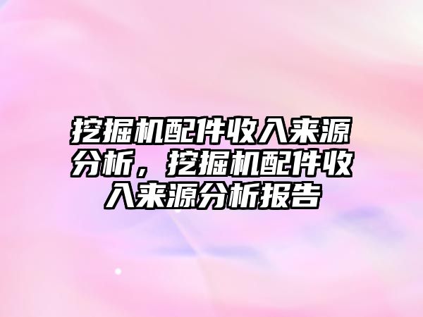 挖掘機(jī)配件收入來源分析，挖掘機(jī)配件收入來源分析報告