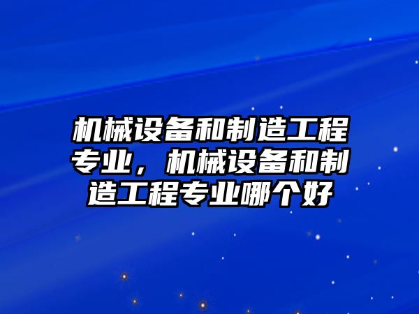 機(jī)械設(shè)備和制造工程專業(yè)，機(jī)械設(shè)備和制造工程專業(yè)哪個(gè)好