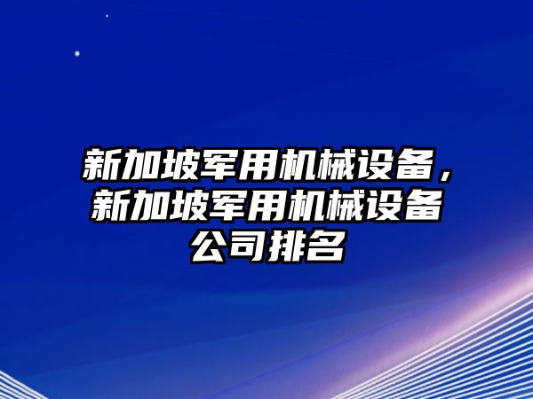 新加坡軍用機械設備，新加坡軍用機械設備公司排名