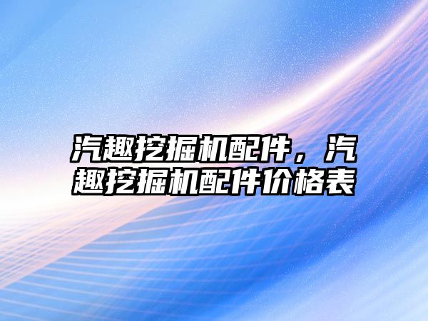 汽趣挖掘機配件，汽趣挖掘機配件價格表