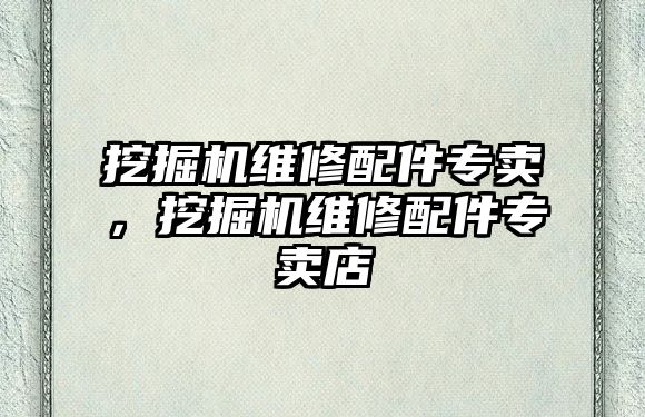 挖掘機維修配件專賣，挖掘機維修配件專賣店