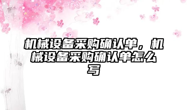 機械設(shè)備采購確認單，機械設(shè)備采購確認單怎么寫