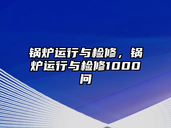 鍋爐運(yùn)行與檢修，鍋爐運(yùn)行與檢修1000問(wèn)