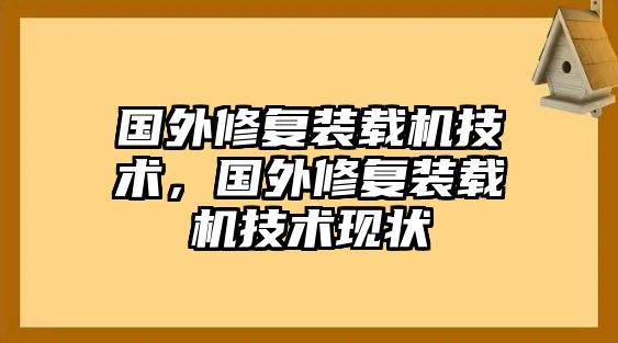 國外修復(fù)裝載機技術(shù)，國外修復(fù)裝載機技術(shù)現(xiàn)狀