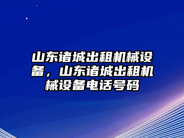 山東諸城出租機械設(shè)備，山東諸城出租機械設(shè)備電話號碼