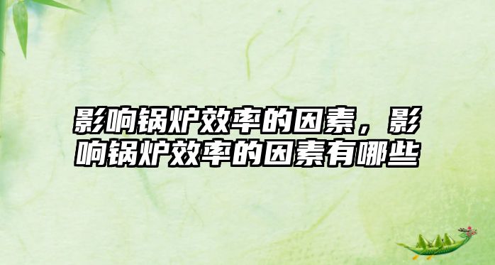 影響鍋爐效率的因素，影響鍋爐效率的因素有哪些