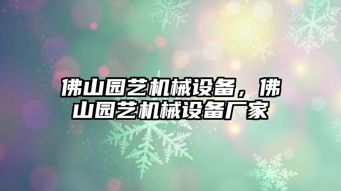 佛山園藝機(jī)械設(shè)備，佛山園藝機(jī)械設(shè)備廠家