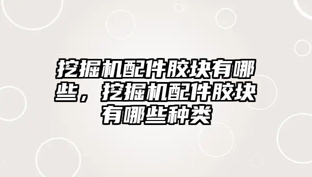 挖掘機配件膠塊有哪些，挖掘機配件膠塊有哪些種類