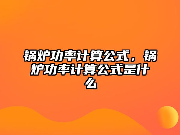 鍋爐功率計(jì)算公式，鍋爐功率計(jì)算公式是什么