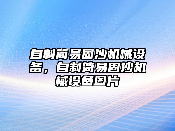 自制簡易固沙機械設(shè)備，自制簡易固沙機械設(shè)備圖片