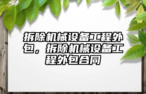 拆除機械設備工程外包，拆除機械設備工程外包合同