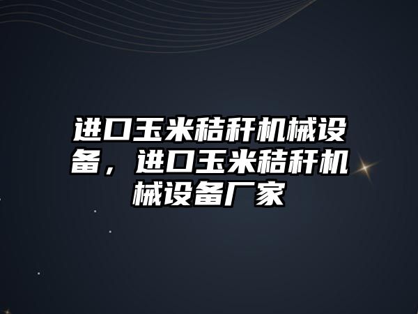 進口玉米秸稈機械設(shè)備，進口玉米秸稈機械設(shè)備廠家