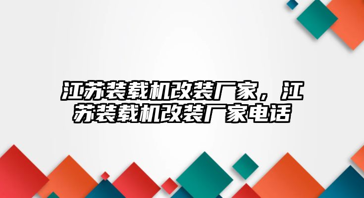 江蘇裝載機(jī)改裝廠家，江蘇裝載機(jī)改裝廠家電話