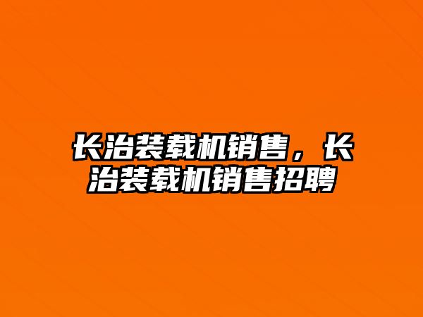 長治裝載機銷售，長治裝載機銷售招聘