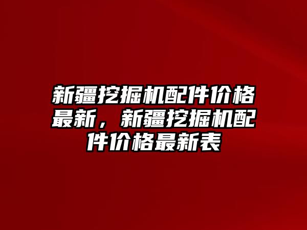 新疆挖掘機配件價格最新，新疆挖掘機配件價格最新表