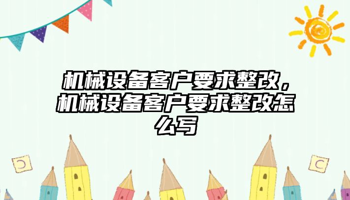 機械設備客戶要求整改，機械設備客戶要求整改怎么寫