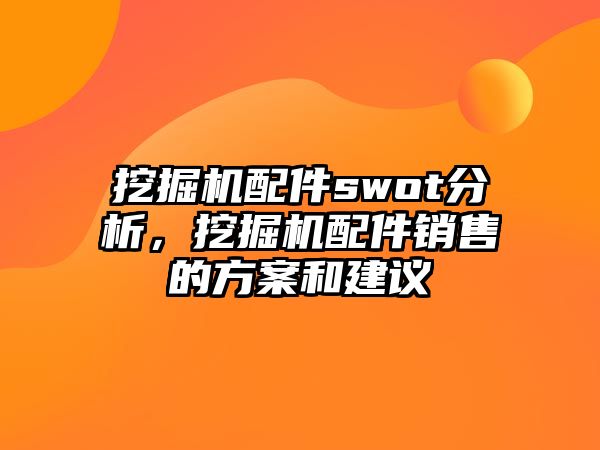 挖掘機(jī)配件swot分析，挖掘機(jī)配件銷售的方案和建議