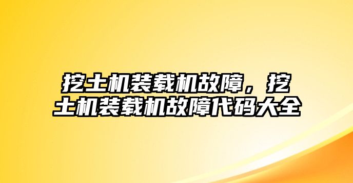 挖土機(jī)裝載機(jī)故障，挖土機(jī)裝載機(jī)故障代碼大全