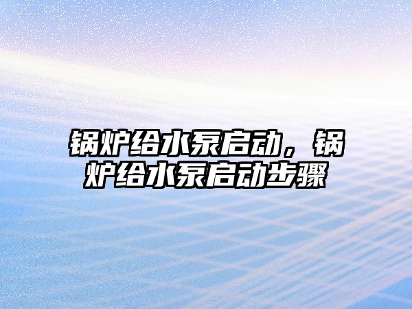 鍋爐給水泵啟動，鍋爐給水泵啟動步驟