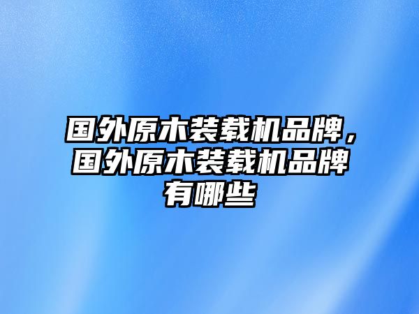 國外原木裝載機(jī)品牌，國外原木裝載機(jī)品牌有哪些